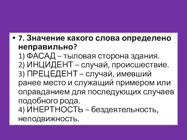 7. Значение какого слова определено неправильно? 1) ФАСАД – тыловая сторона здания.