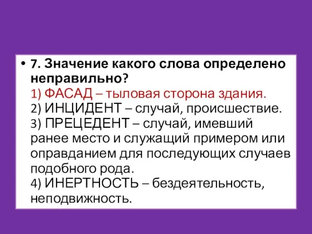 7. Значение какого слова определено неправильно? 1) ФАСАД – тыловая сторона здания.