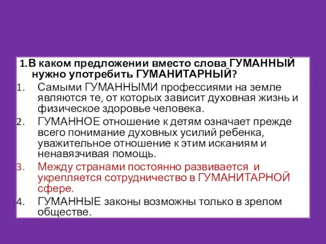 1.В каком предложении вместо слова ГУМАННЫЙ нужно употребить ГУМАНИТАРНЫЙ? Самыми ГУМАННЫМИ профессиями