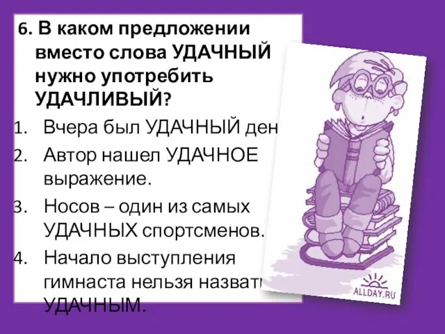 6. В каком предложении вместо слова УДАЧНЫЙ нужно употребить УДАЧЛИВЫЙ? Вчера был