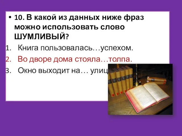 10. В какой из данных ниже фраз можно использовать слово ШУМЛИВЫЙ? Книга