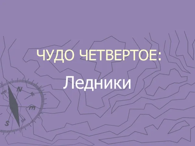 ЧУДО ЧЕТВЕРТОЕ: Ледники