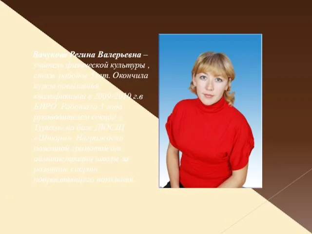 . Вачукова Регина Валерьевна – учитель физической культуры , стаж работы 5лет.