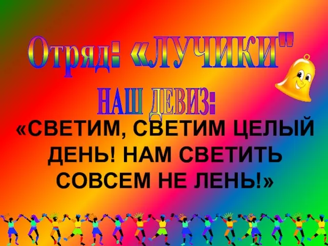 Отряд: «ЛУЧИКИ" НАШ ДЕВИЗ: «СВЕТИМ, СВЕТИМ ЦЕЛЫЙ ДЕНЬ! НАМ СВЕТИТЬ СОВСЕМ НЕ ЛЕНЬ!»