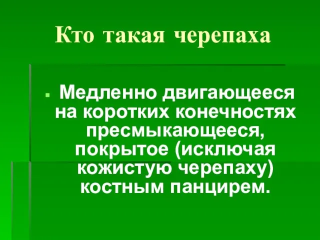 Кто такая черепаха Медленно двигающееся на коротких конечностях пресмыкающееся, покрытое (исключая кожистую черепаху) костным панцирем.