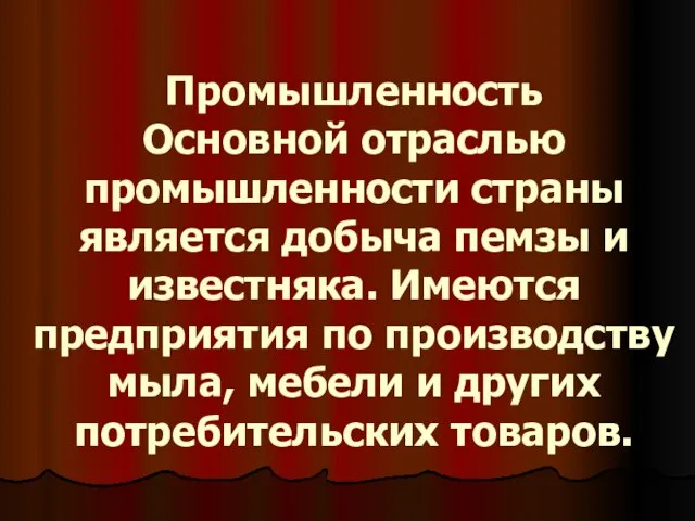 Промышленность Основной отраслью промышленности страны является добыча пемзы и известняка. Имеются предприятия