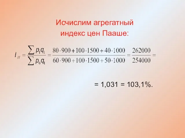 Исчислим агрегатный индекс цен Пааше: = 1,031 = 103,1%.