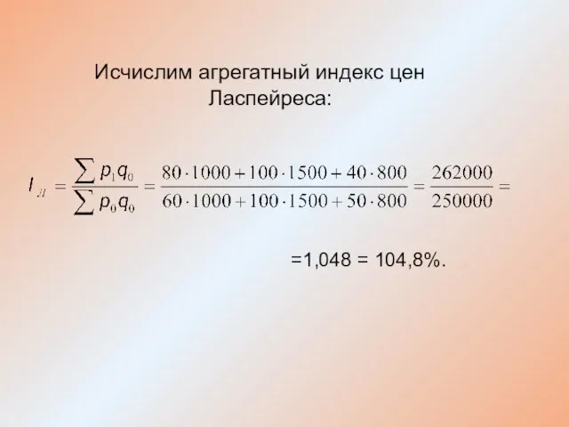 Исчислим агрегатный индекс цен Ласпейреса: =1,048 = 104,8%.