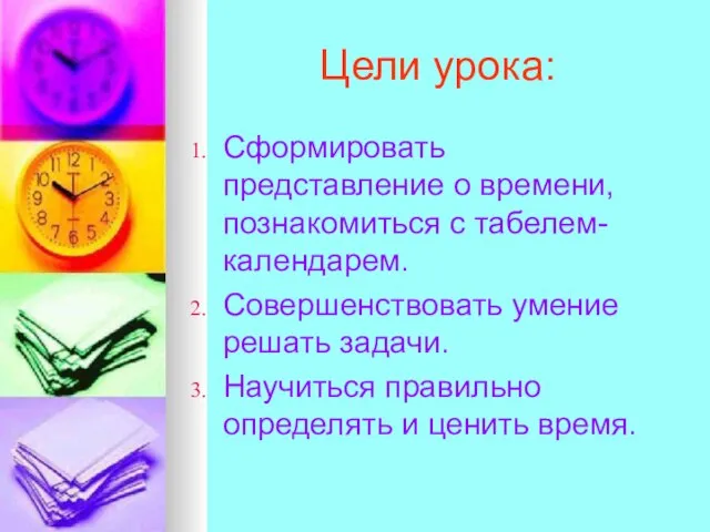 Цели урока: Сформировать представление о времени, познакомиться с табелем-календарем. Совершенствовать умение решать