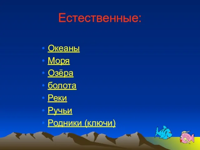 Естественные: Океаны Моря Озёра болота Реки Ручьи Родники (ключи)