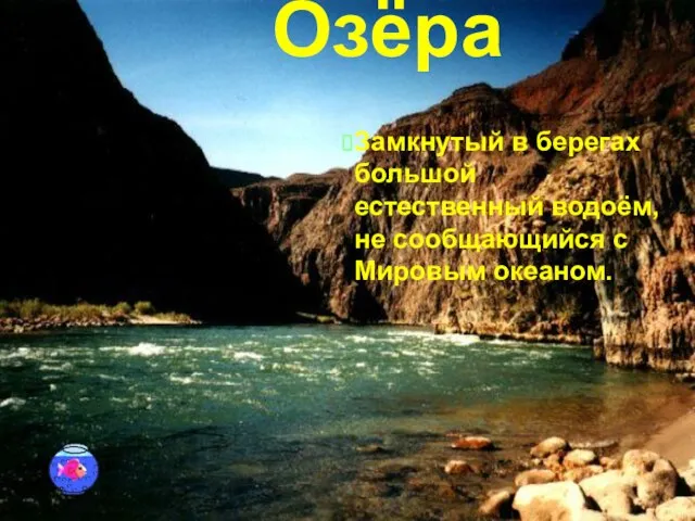 Озёра Замкнутый в берегах большой естественный водоём, не сообщающийся с Мировым океаном.