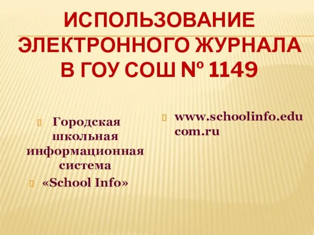 ИСПОЛЬЗОВАНИЕ ЭЛЕКТРОННОГО ЖУРНАЛА В ГОУ СОШ № 1149 Городская школьная информационная система «School Info» www.schoolinfo.educom.ru
