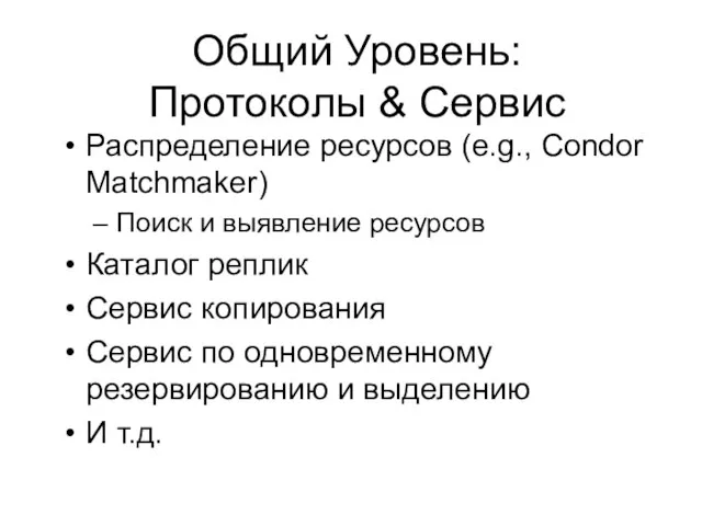 Общий Уровень: Протоколы & Сервис Раcпределение ресурсов (e.g., Condor Matchmaker) Поиск и