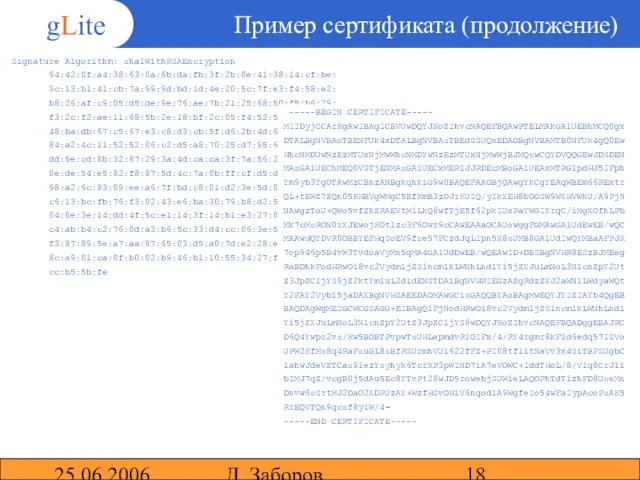 25.06.2006 Д. Заборов Пример сертификата (продолжение) Signature Algorithm: sha1WithRSAEncryption 94:42:0f:a4:38:63:0a:6b:da:fb:3f:2b:0e:41:38:14:cf:be: 9c:13:b1:41:cb:7a:99:9d:bd:1d:4e:20:5c:7f:e3:f4:58:e2: b8:26:af:c9:05:d5:de:9e:76:ae:7b:21:25:68:50:f5:b6:29: