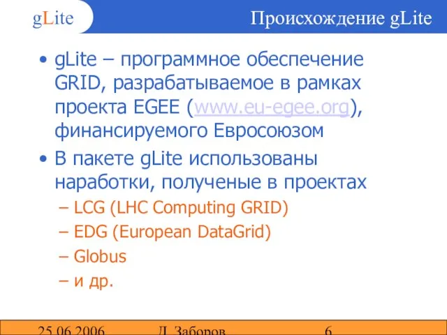 25.06.2006 Д. Заборов Происхождение gLite gLite – программное обеспечение GRID, разрабатываемое в