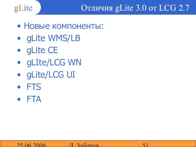 25.06.2006 Д. Заборов Отличия gLite 3.0 от LCG 2.7 Новые компоненты: gLite
