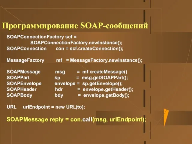 Программирование SOAP-сообщений SOAPConnectionFactory scf = SOAPConnectionFactory.newInstance(); SOAPConnection con = scf.createConnection(); MessageFactory mf