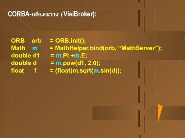 CORBA-объекты (VisiBroker): ORB orb = ORB.init(); Math m = MathHelper.bind(orb, “MathServer”); double