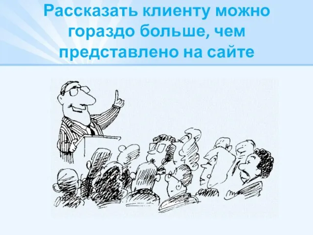 Рассказать клиенту можно гораздо больше, чем представлено на сайте