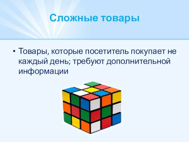 Сложные товары Товары, которые посетитель покупает не каждый день; требуют дополнительной информации