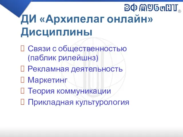 ДИ «Архипелаг онлайн» Дисциплины Связи с общественностью (паблик рилейшнз) Рекламная деятельность Маркетинг Теория коммуникации Прикладная культурология