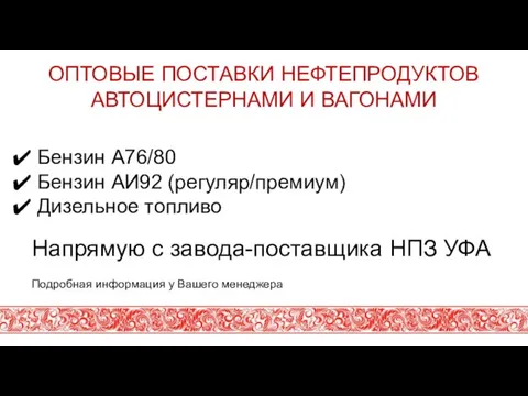 ОПТОВЫЕ ПОСТАВКИ НЕФТЕПРОДУКТОВ АВТОЦИСТЕРНАМИ И ВАГОНАМИ Бензин А76/80 Бензин АИ92 (регуляр/премиум) Дизельное