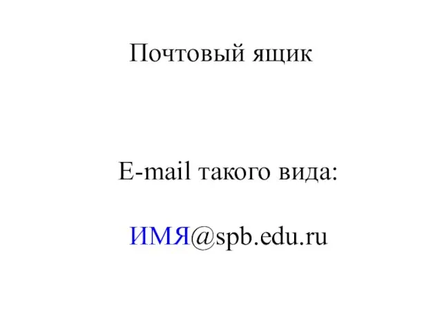 Почтовый ящик E-mail такого вида: ИМЯ@spb.edu.ru