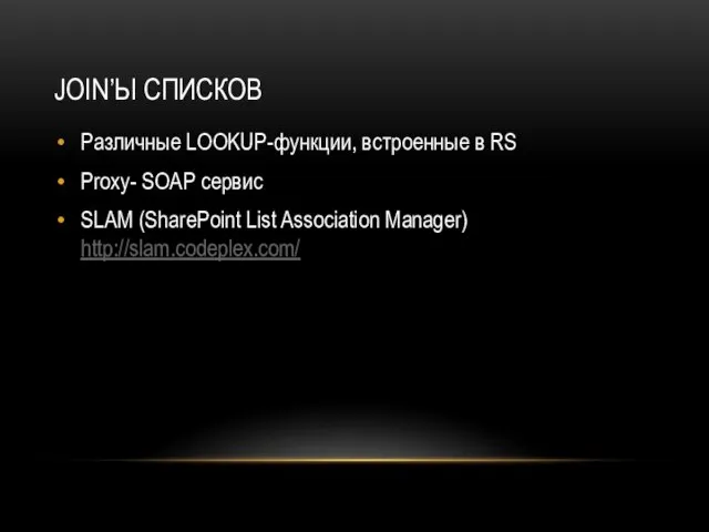 JOIN’Ы СПИСКОВ Различные LOOKUP-функции, встроенные в RS Proxy- SOAP сервис SLAM (SharePoint List Association Manager) http://slam.codeplex.com/