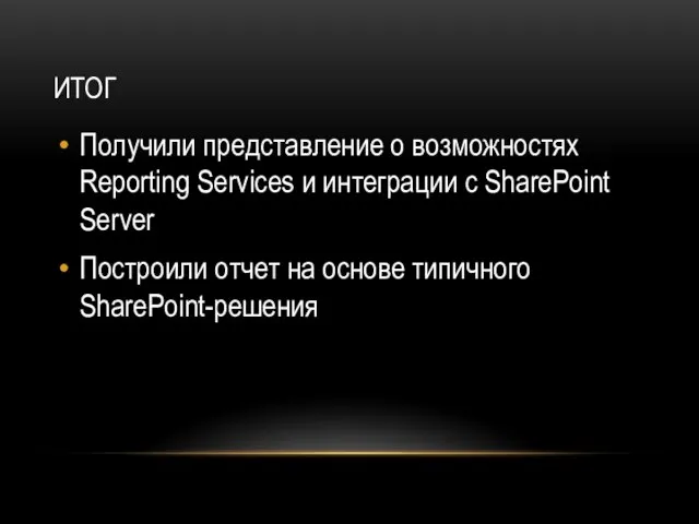 ИТОГ Получили представление о возможностях Reporting Services и интеграции с SharePoint Server