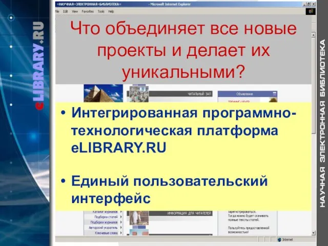 Что объединяет все новые проекты и делает их уникальными? Интегрированная программно-технологическая платформа eLIBRARY.RU Единый пользовательский интерфейс