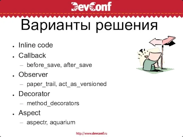 Варианты решения Inline code Callback before_save, after_save Observer paper_trail, act_as_versioned Decorator method_decorators Aspect aspectr, aquarium