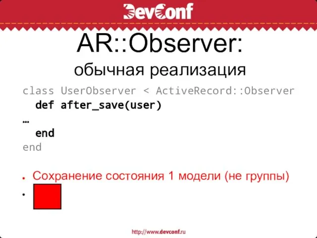 AR::Observer: обычная реализация class UserObserver def after_save(user) … end end Сохранение состояния 1 модели (не группы)