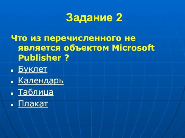 Задание 2 Что из перечисленного не является объектом Microsoft Publisher ? Буклет Календарь Таблица Плакат