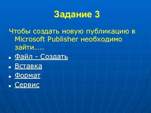 Задание 3 Чтобы создать новую публикацию в Microsoft Publisher необходимо зайти….. Файл