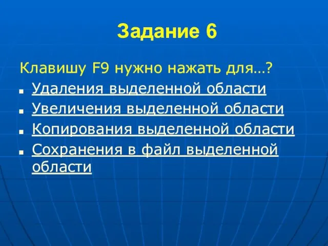 Задание 6 Клавишу F9 нужно нажать для…? Удаления выделенной области Увеличения выделенной