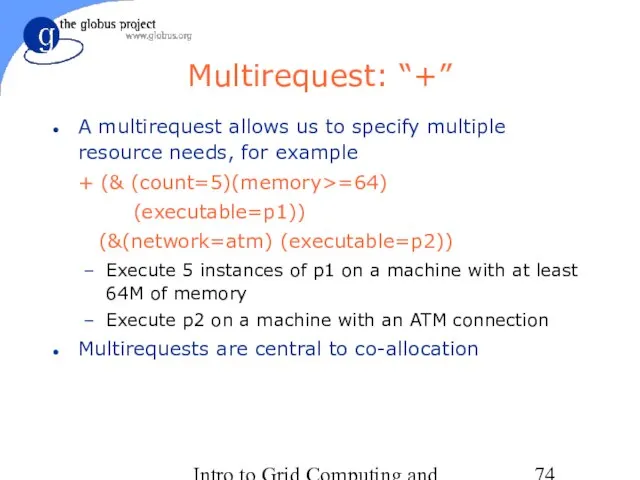 Intro to Grid Computing and Globus Toolkit™ Multirequest: “+” A multirequest allows