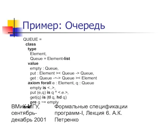 ВМиК МГУ, сентябрь-декабрь 2001 Формальные спецификации программ-I, Лекция 6. А.К.Петренко Пример: Очередь