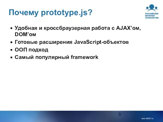 Почему prototype.js? Удобная и кроссбраузерная работа с AJAX’ом, DOM’ом Готовые расширения JavaScript-объектов