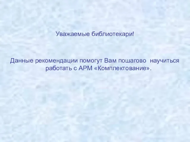 Уважаемые библиотекари! Данные рекомендации помогут Вам пошагово научиться работать с АРМ «Комплектование».