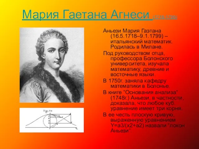 Мария Гаетана Агнеси (1718-1799) Аньези Мария Гаэтана (16.5.1718–9.1.1799) –итальянский математик. Родилась в