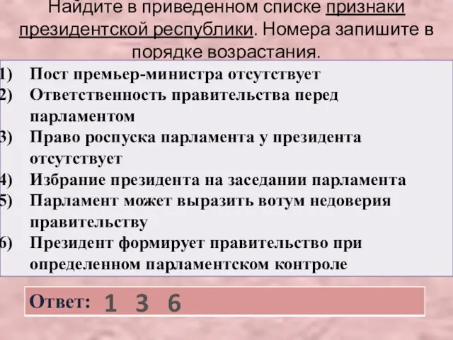 Найдите в приведенном списке признаки президентской республики. Номера запишите в порядке возрастания. 1 3 6