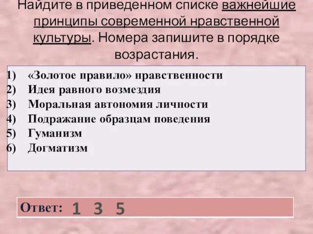 Найдите в приведенном списке важнейшие принципы современной нравственной культуры. Номера запишите в