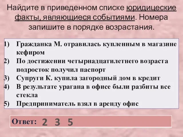 Найдите в приведенном списке юридицеские факты, являющиеся событиями. Номера запишите в порядке возрастания. 2 3 5