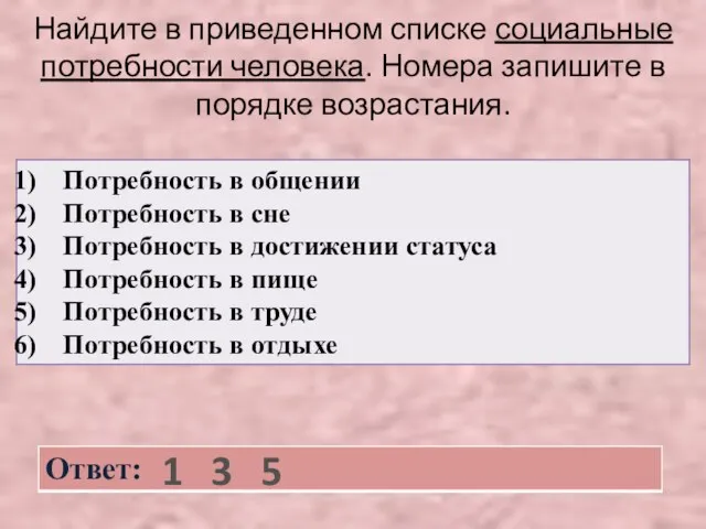 Найдите в приведенном списке социальные потребности человека. Номера запишите в порядке возрастания. 1 3 5