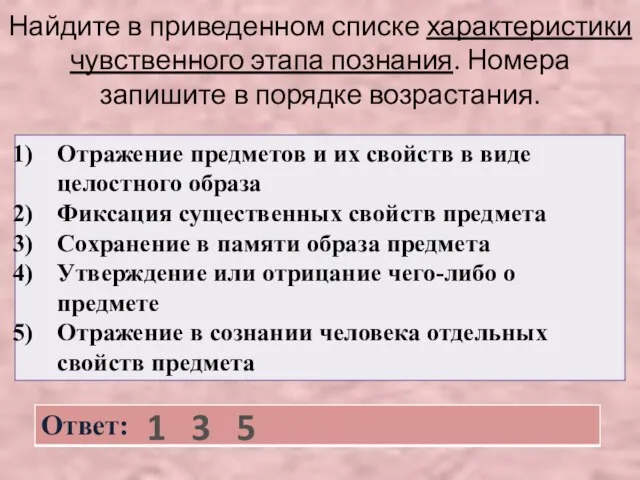 Найдите в приведенном списке характеристики чувственного этапа познания. Номера запишите в порядке возрастания. 1 3 5