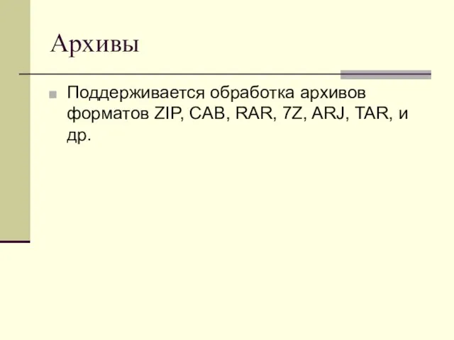 Архивы Поддерживается обработка архивов форматов ZIP, CAB, RAR, 7Z, ARJ, TAR, и др.