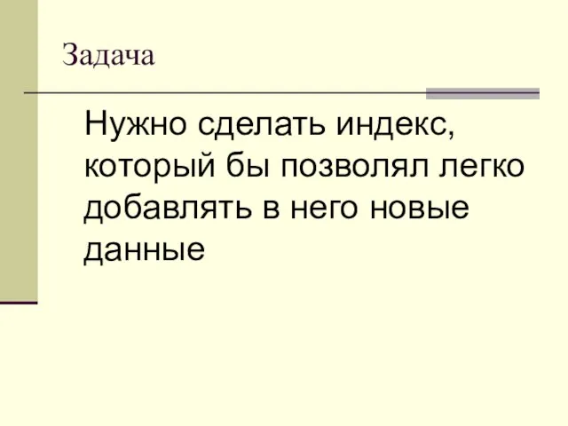 Задача Нужно сделать индекс, который бы позволял легко добавлять в него новые данные