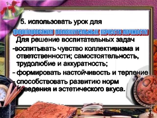 5. использовать урок для Для решение воспитательных задач -воспитывать чувство коллективизма и