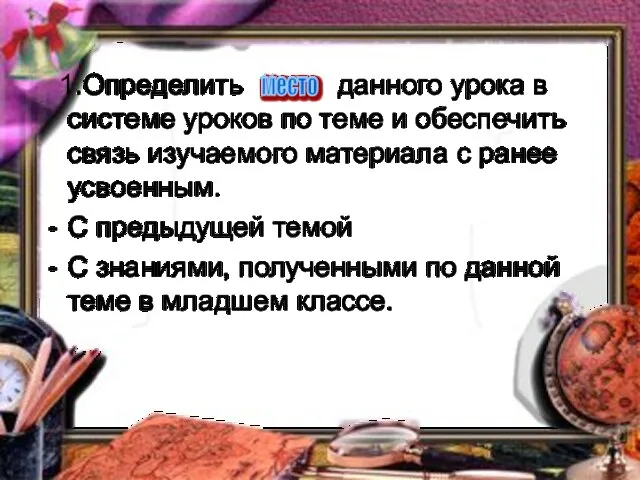 1.Определить данного урока в системе уроков по теме и обеспечить связь изучаемого