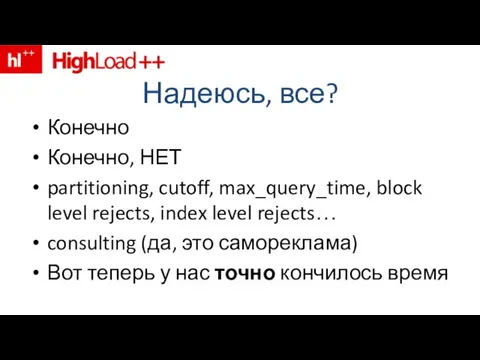 Надеюсь, все? Конечно Конечно, НЕТ partitioning, cutoff, max_query_time, block level rejects, index